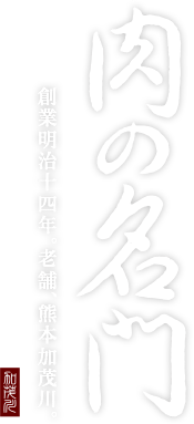 肉の名門 創業明治十四年。老舗、熊本加茂川。